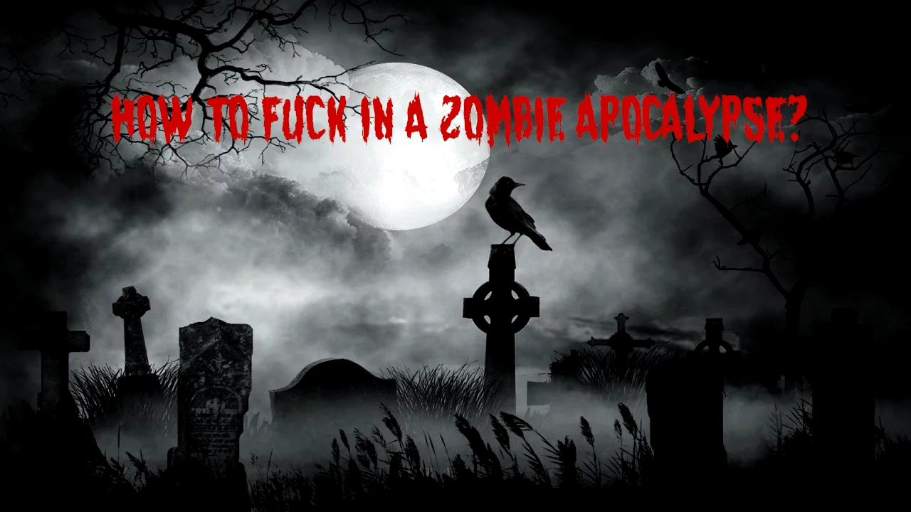 How to Fuck in a Zombie Apocalypse?